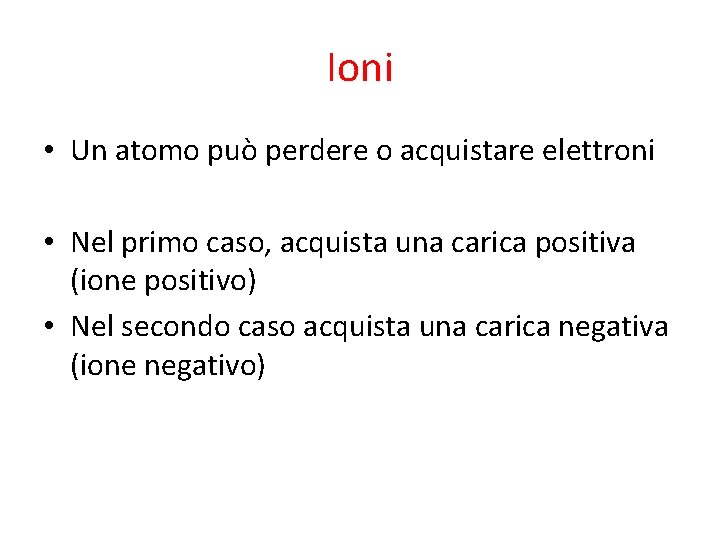Ioni • Un atomo può perdere o acquistare elettroni • Nel primo caso, acquista