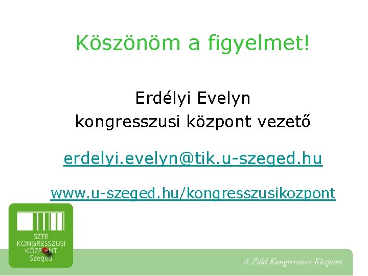 Köszönöm a figyelmet! Erdélyi Evelyn kongresszusi központ vezető erdelyi. evelyn@tik. u-szeged. hu www. u-szeged.