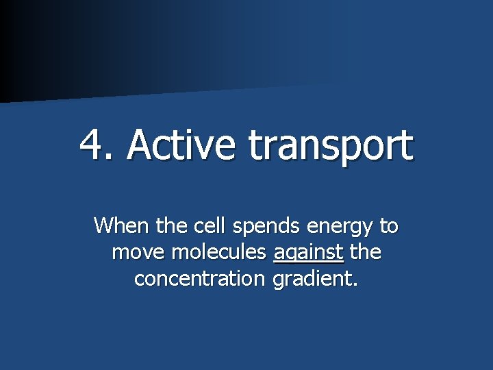 4. Active transport When the cell spends energy to move molecules against the concentration