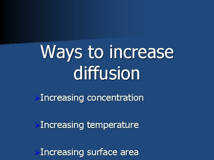 Ways to increase diffusion ØIncreasing concentration ØIncreasing temperature ØIncreasing surface area 