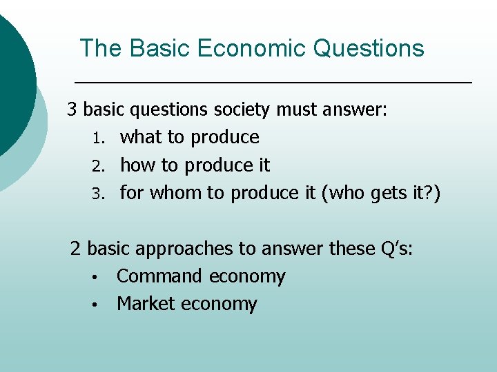 The Basic Economic Questions 3 basic questions society must answer: 1. what to produce
