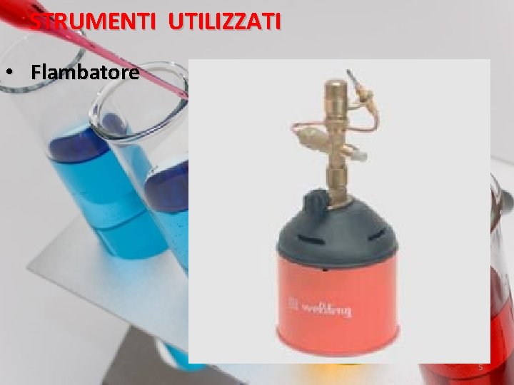 STRUMENTI UTILIZZATI • Flambatore 5 