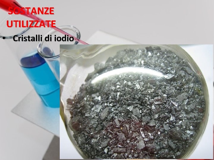 SOSTANZE UTILIZZATE • Cristalli di iodio 9 