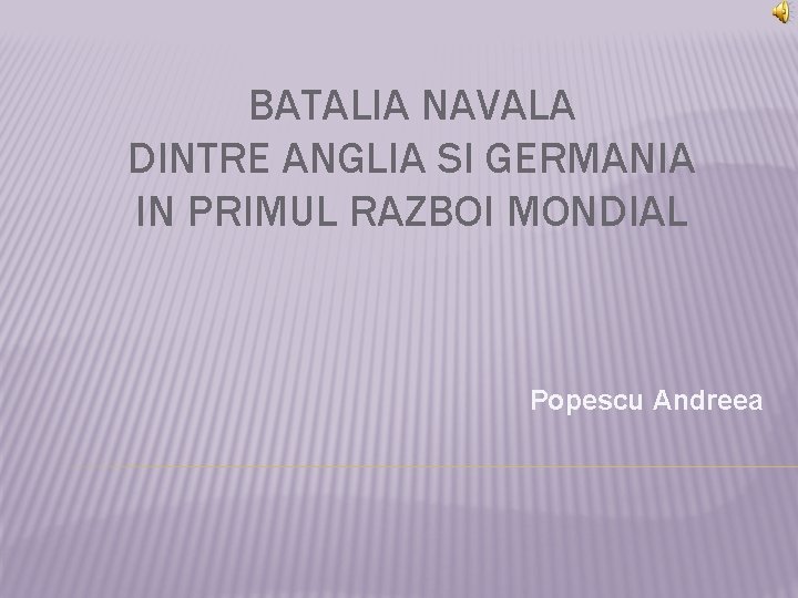 BATALIA NAVALA DINTRE ANGLIA SI GERMANIA IN PRIMUL RAZBOI MONDIAL Popescu Andreea BATALIA NAVALA DINTRE ANGLIA SI GERMANIA IN PRIMUL RAZBOI MONDIAL Popescu Andreea