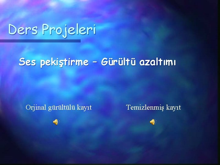 Ders Projeleri Ses pekiştirme – Gürültü azaltımı Orjinal gürültülü kayıt Temizlenmiş kayıt 