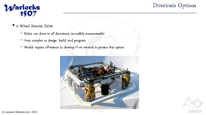Drivetrain Options • 4 Wheel Swerve Drive − Robot can drive in all directions,