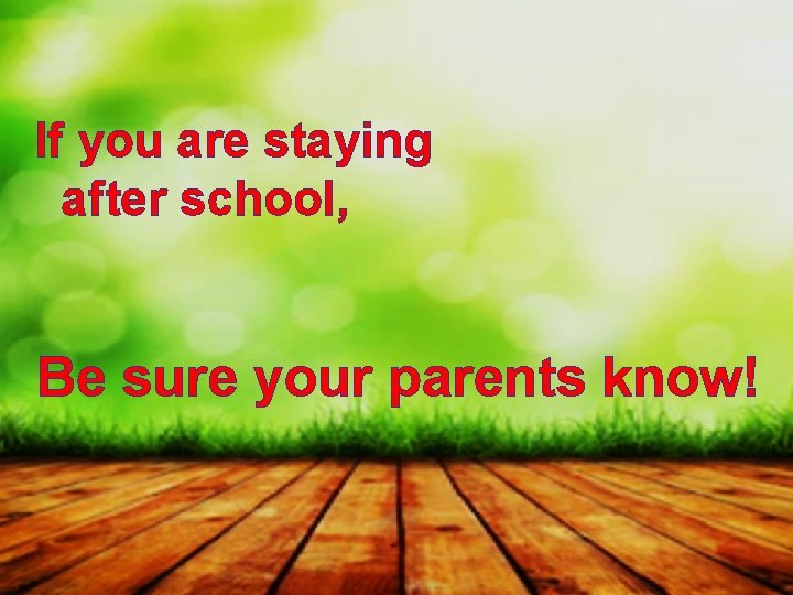 If you are staying after school, Be sure your parents know! 