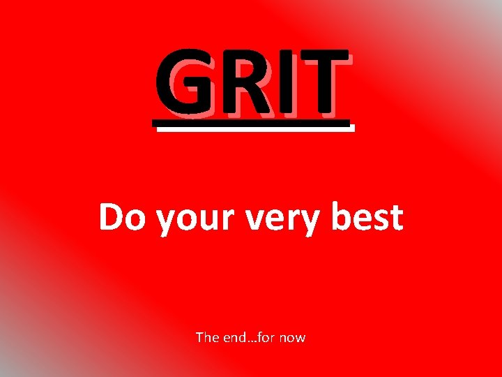 GRIT Do your very best The end…for now 