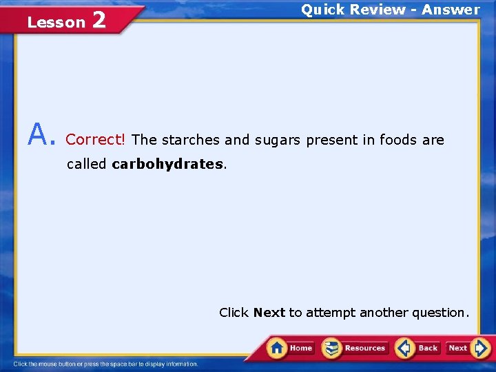 Lesson Quick Review - Answer 2 A. Correct! The starches and sugars present in