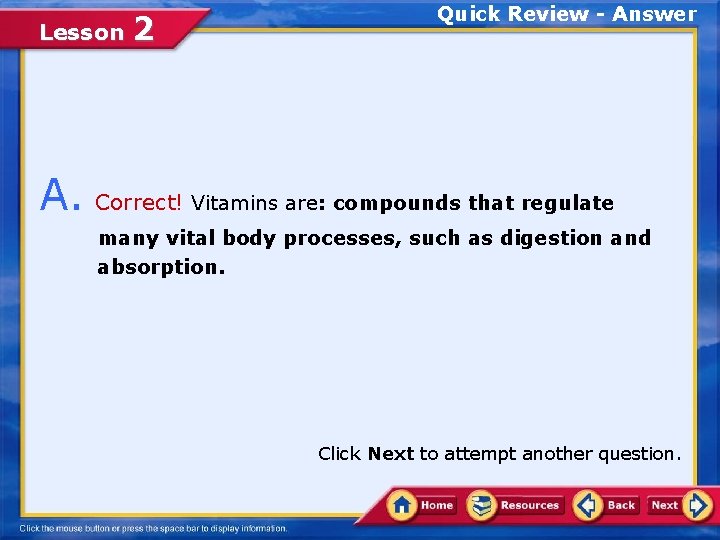 Lesson 2 Quick Review - Answer A. Correct! Vitamins are: compounds that regulate many