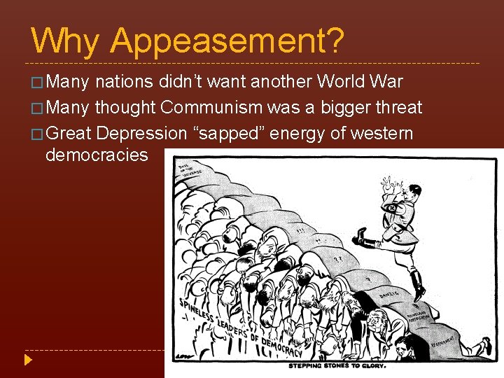 Why Appeasement? � Many nations didn’t want another World War � Many thought Communism