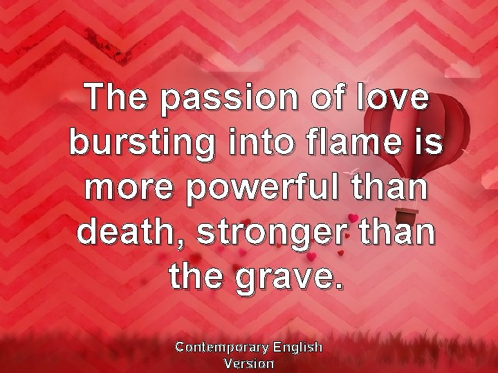 The passion of love bursting into flame is more powerful than death, stronger than