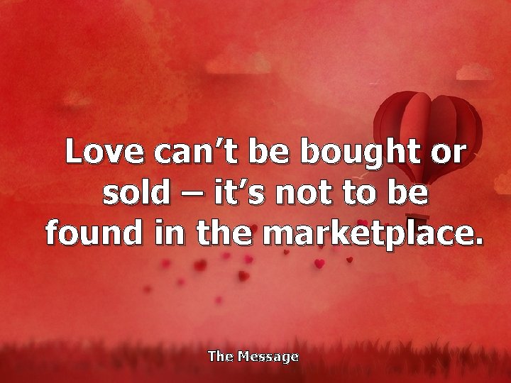 Love can’t be bought or sold – it’s not to be found in the