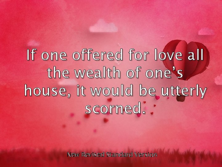 If one offered for love all the wealth of one’s house, it would be