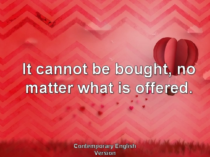 It cannot be bought, no matter what is offered. Contemporary English Version 