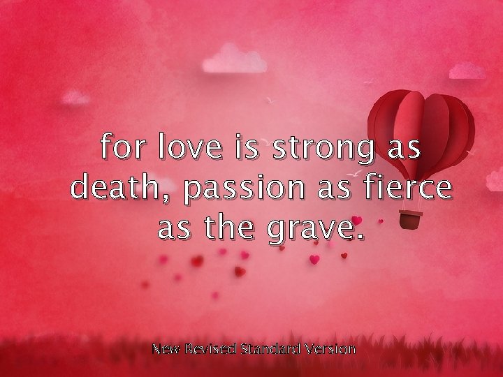 for love is strong as death, passion as fierce as the grave. New Revised