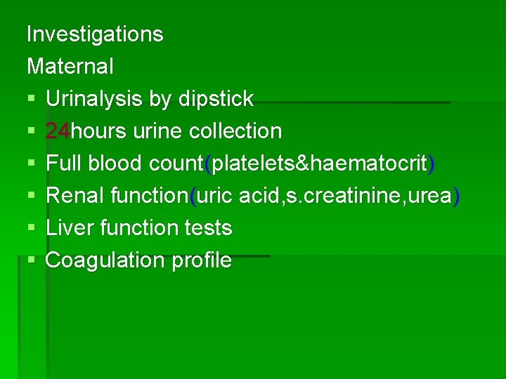 Investigations Maternal § Urinalysis by dipstick § 24 hours urine collection § Full blood