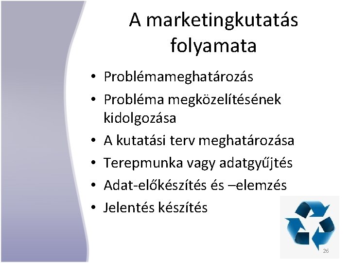 A marketingkutatás folyamata • Problémameghatározás • Probléma megközelítésének kidolgozása • A kutatási terv meghatározása