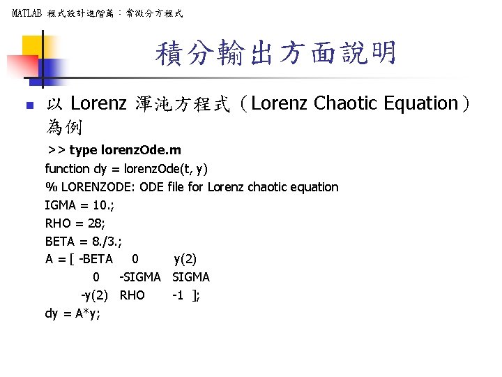 MATLAB 程式設計進階篇：常微分方程式 積分輸出方面說明 n 以 Lorenz 渾沌方程式（Lorenz Chaotic Equation） 為例 >> type lorenz. Ode.