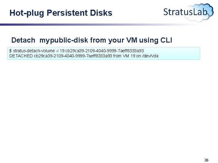 Hot-plug Persistent Disks Detach mypublic-disk from your VM using CLI $ stratus-detach-volume -i 19