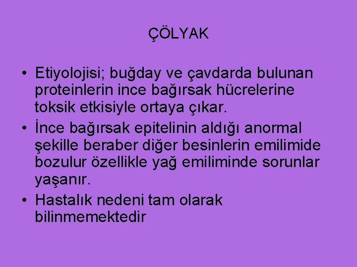 ÇÖLYAK • Etiyolojisi; buğday ve çavdarda bulunan proteinlerin ince bağırsak hücrelerine toksik etkisiyle ortaya