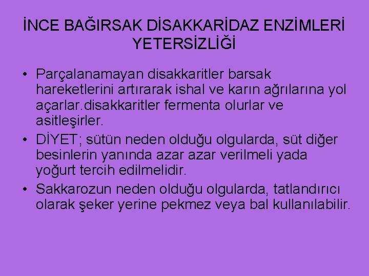 İNCE BAĞIRSAK DİSAKKARİDAZ ENZİMLERİ YETERSİZLİĞİ • Parçalanamayan disakkaritler barsak hareketlerini artırarak ishal ve karın