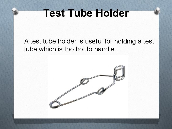 Test Tube Holder A test tube holder is useful for holding a test tube