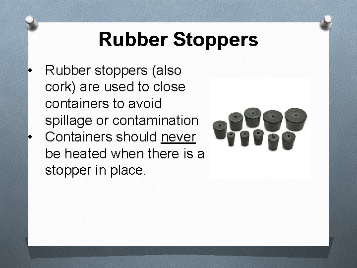 Rubber Stoppers • Rubber stoppers (also cork) are used to close containers to avoid