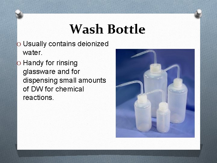 Wash Bottle O Usually contains deionized water. O Handy for rinsing glassware and for
