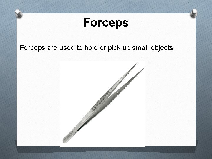 Forceps are used to hold or pick up small objects. 