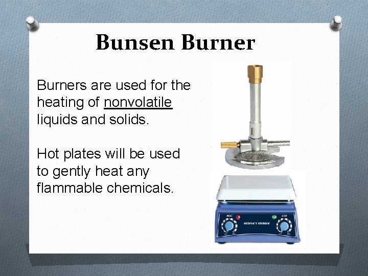 Bunsen Burners are used for the heating of nonvolatile liquids and solids. Hot plates
