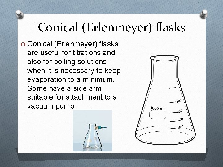 Conical (Erlenmeyer) flasks O Conical (Erlenmeyer) flasks are useful for titrations and also for