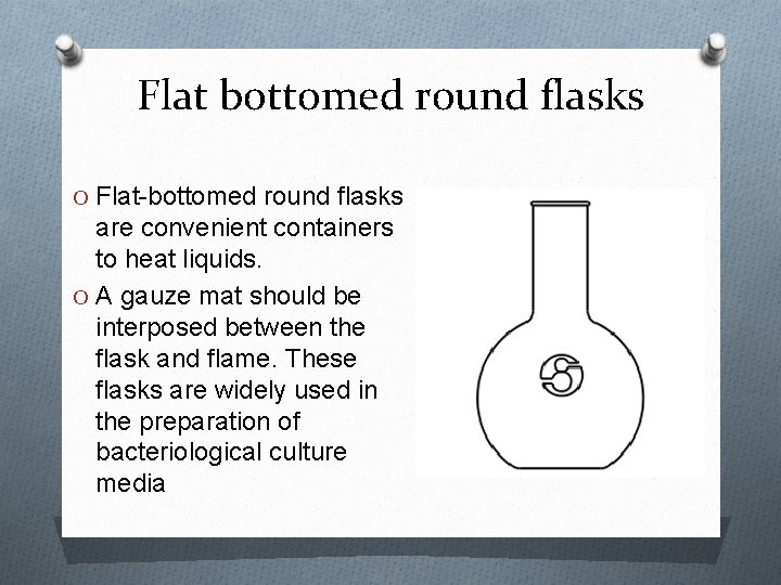 Flat bottomed round flasks O Flat-bottomed round flasks are convenient containers to heat liquids.