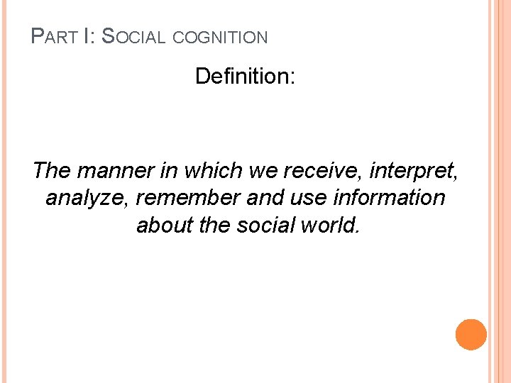 PART I: SOCIAL COGNITION Definition: The manner in which we receive, interpret, analyze, remember