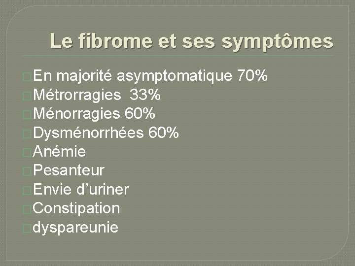 Le fibrome et ses symptômes �En majorité asymptomatique 70% �Métrorragies 33% �Ménorragies 60% �Dysménorrhées