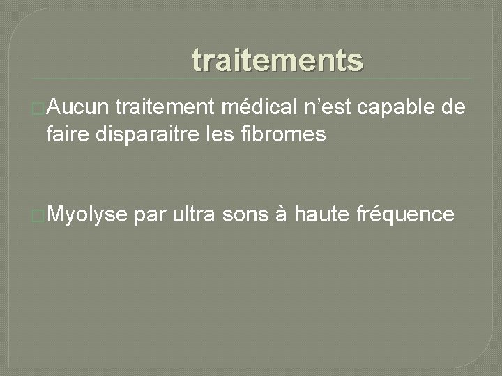 traitements �Aucun traitement médical n’est capable de faire disparaitre les fibromes �Myolyse par ultra