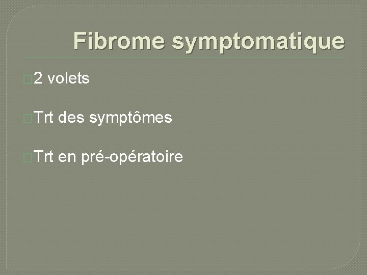 Fibrome symptomatique � 2 volets �Trt des symptômes �Trt en pré-opératoire 