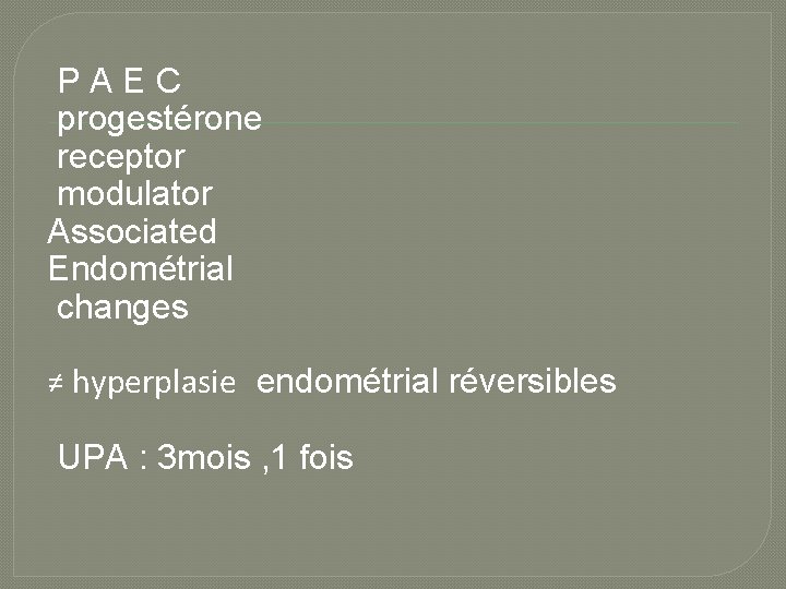 PAEC progestérone receptor modulator Associated Endométrial changes ≠ hyperplasie endométrial réversibles UPA : 3