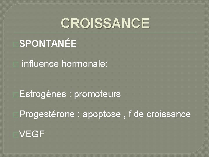 CROISSANCE �SPONTANÉE � influence hormonale: �Estrogènes : promoteurs �Progestérone �VEGF : apoptose , f