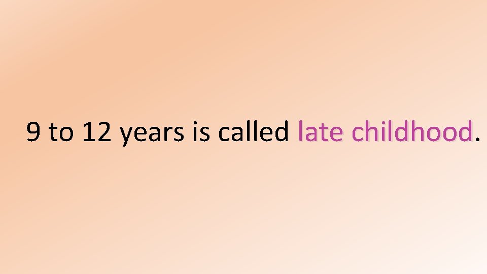9 to 12 years is called late childhood 