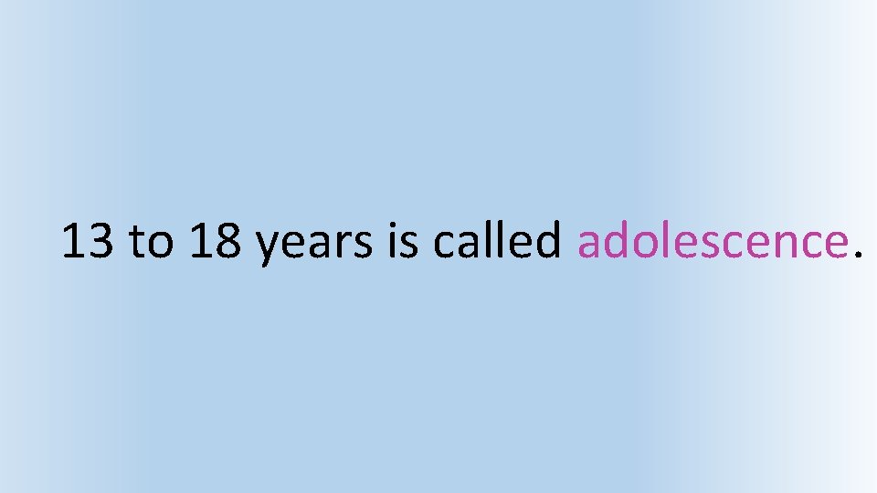 13 to 18 years is called adolescence. 