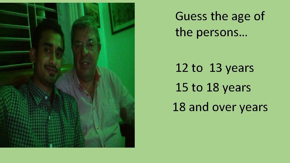 Guess the age of the persons… 12 to 13 years 15 to 18 years