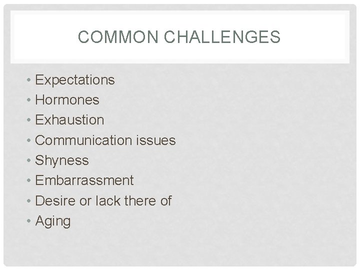 COMMON CHALLENGES • Expectations • Hormones • Exhaustion • Communication issues • Shyness •