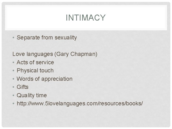 INTIMACY • Separate from sexuality Love languages (Gary Chapman) • Acts of service •