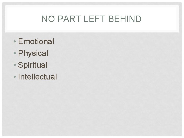 NO PART LEFT BEHIND • Emotional • Physical • Spiritual • Intellectual 