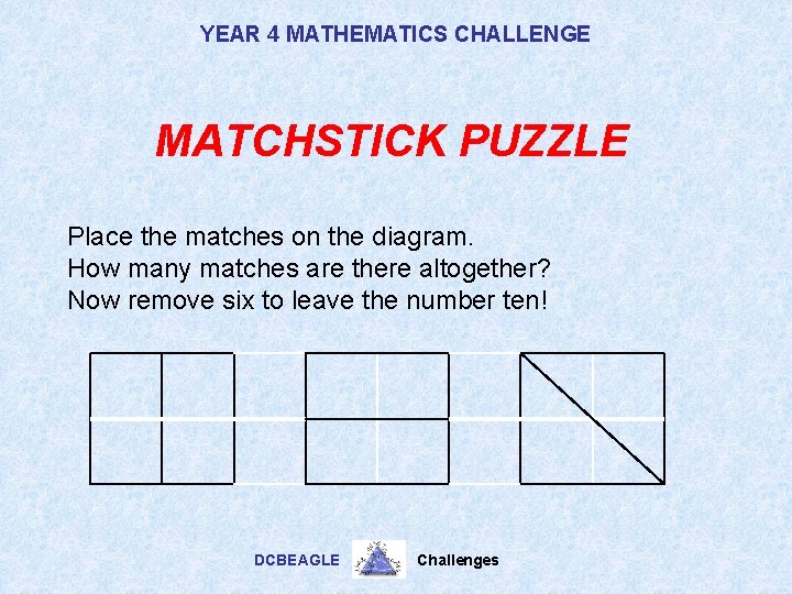 YEAR 4 MATHEMATICS CHALLENGE MATCHSTICK PUZZLE Place the matches on the diagram. How many