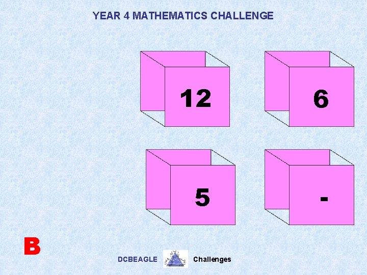 YEAR 4 MATHEMATICS CHALLENGE B DCBEAGLE 12 6 5 - Challenges 