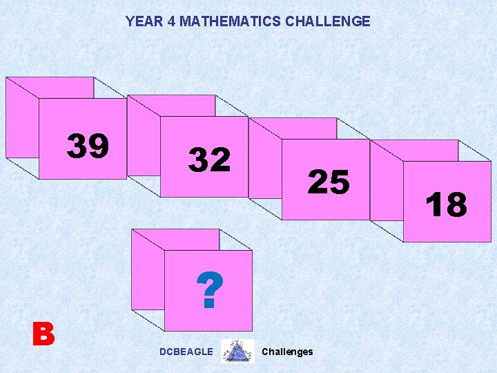 YEAR 4 MATHEMATICS CHALLENGE 39 B 32 25 ? DCBEAGLE Challenges 18 