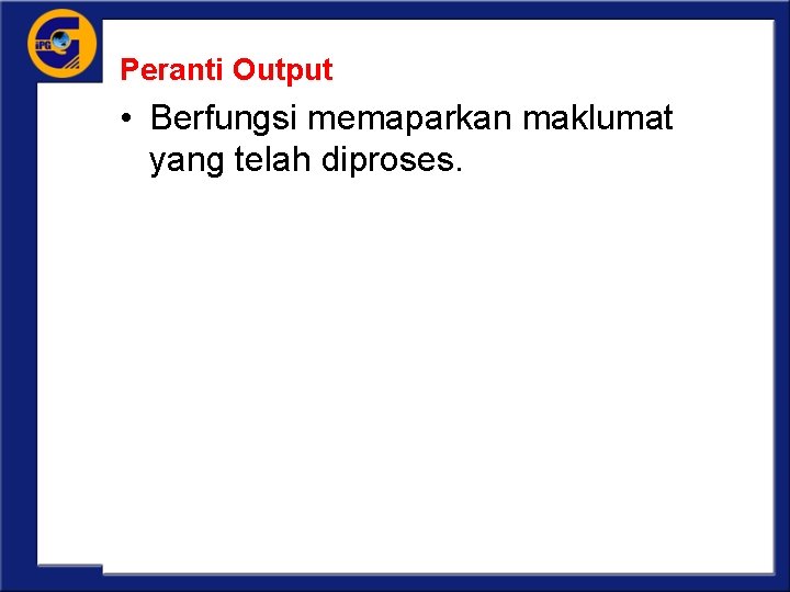 Peranti Output • Berfungsi memaparkan maklumat yang telah diproses. 