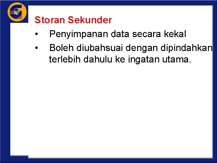 Storan Sekunder • Penyimpanan data secara kekal • Boleh diubahsuai dengan dipindahkan terlebih dahulu